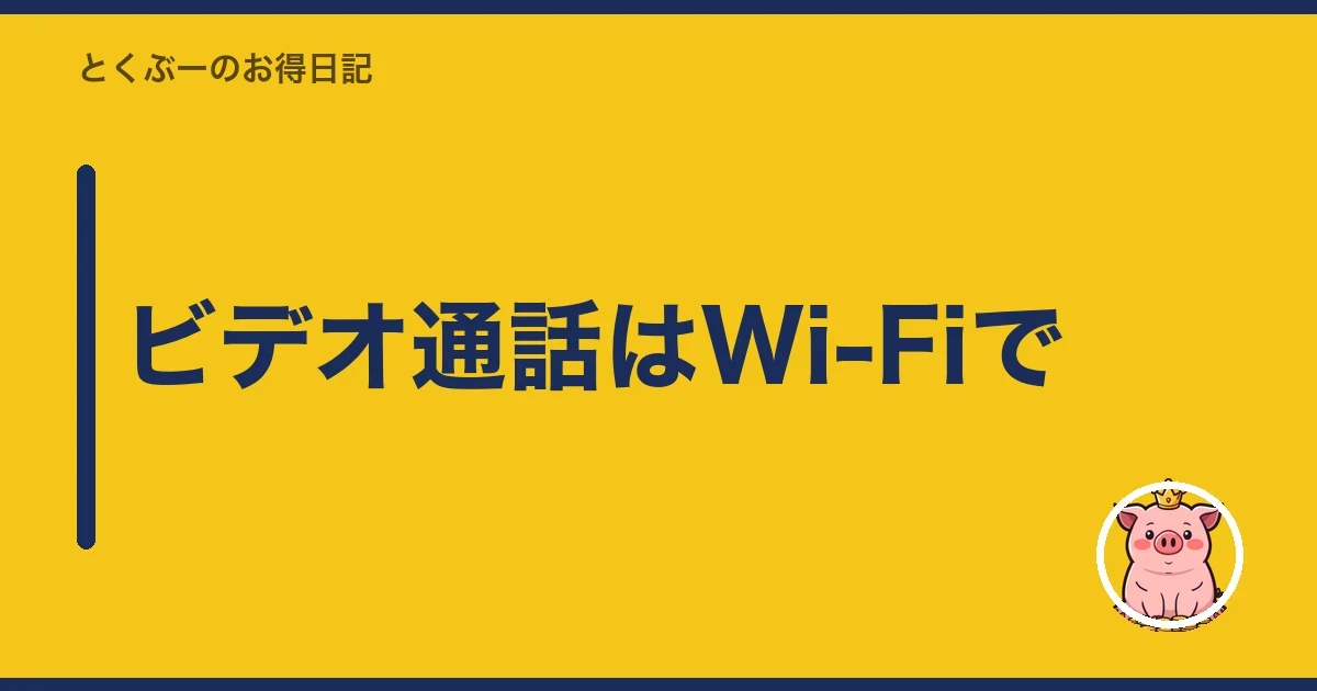 ビデオ通話はWi-Fiで|とくぶー