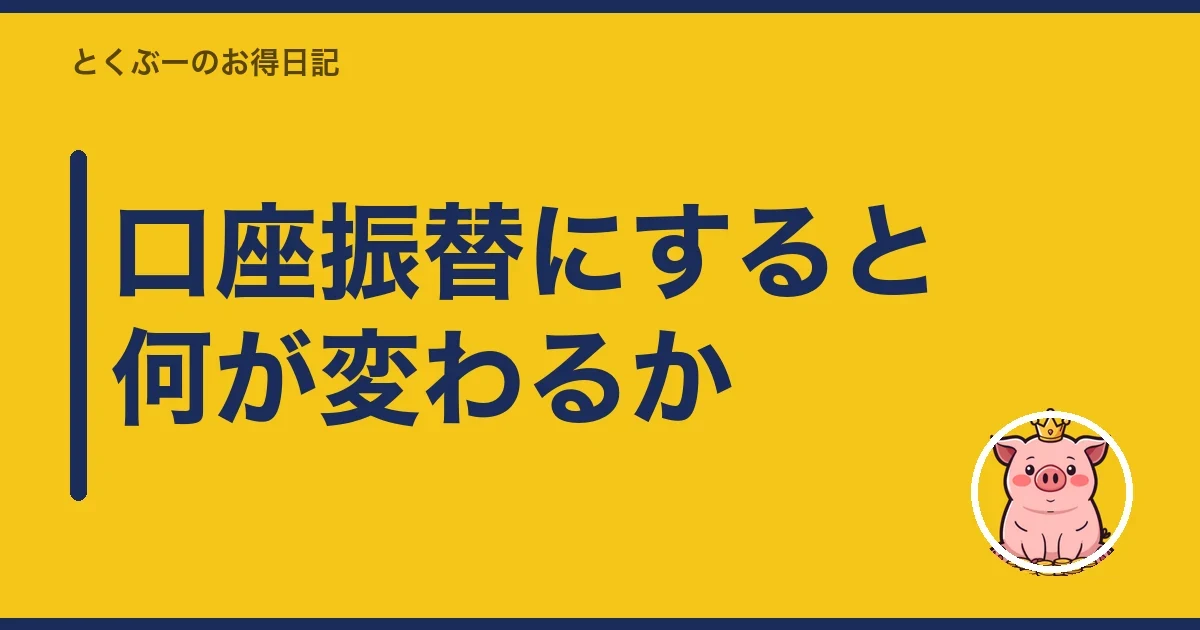 口座振替にすると何が変わるか｜とくぶー