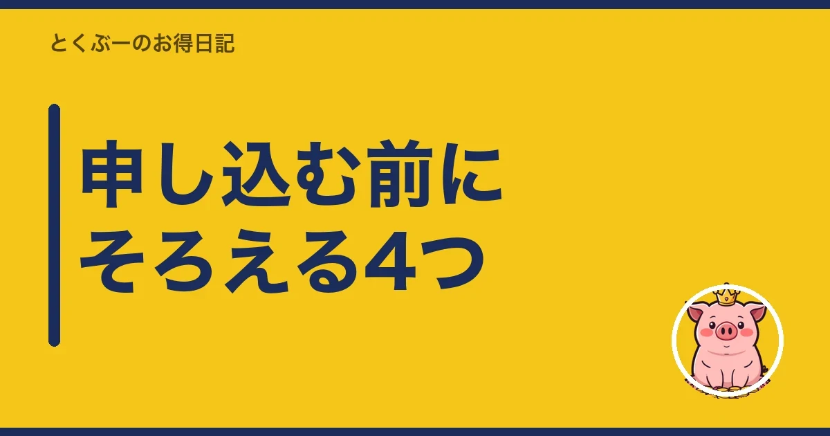 申し込む前にそろえる4つ｜とくぶー