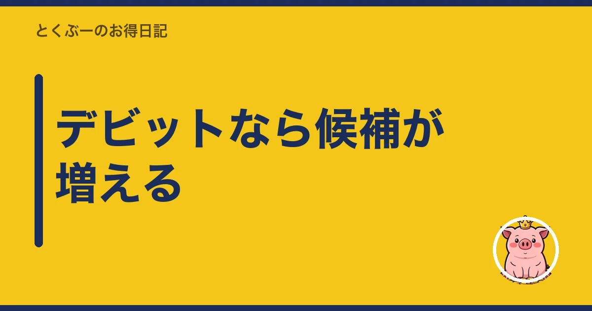 デビットなら候補が増える｜とくぶー
