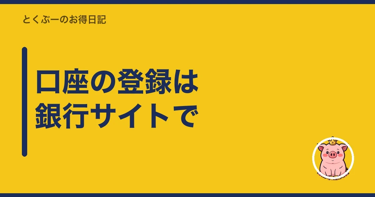口座の登録は銀行サイトで｜とくぶー