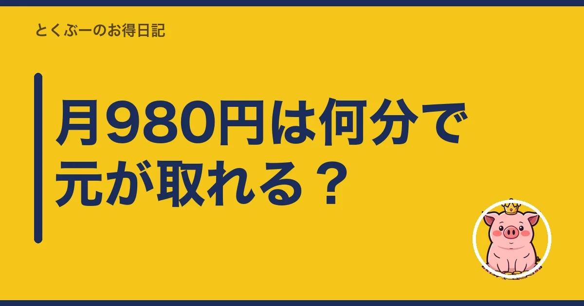 月980円は何分で元が取れる?|とくぶー