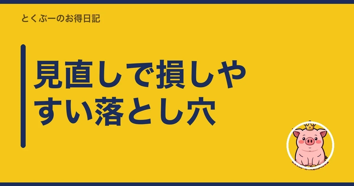 見直しで損しやすい落とし穴｜とくぶー