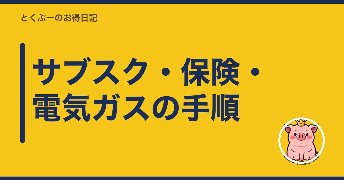 サブスク・保険・電気ガスの手順｜とくぶー