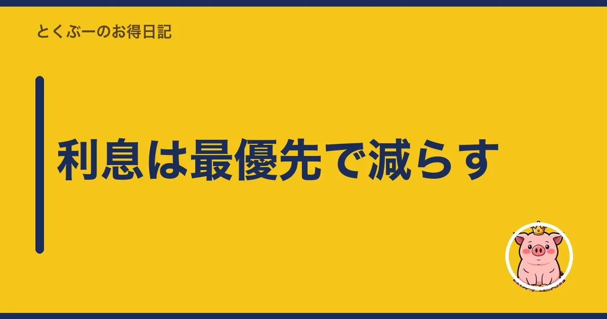 利息は最優先で減らす｜とくぶー