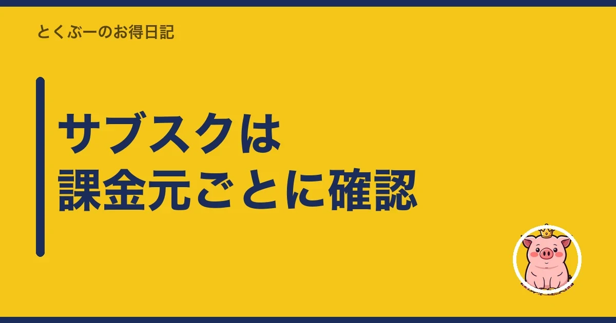 サブスクは課金元ごとに確認｜とくぶー