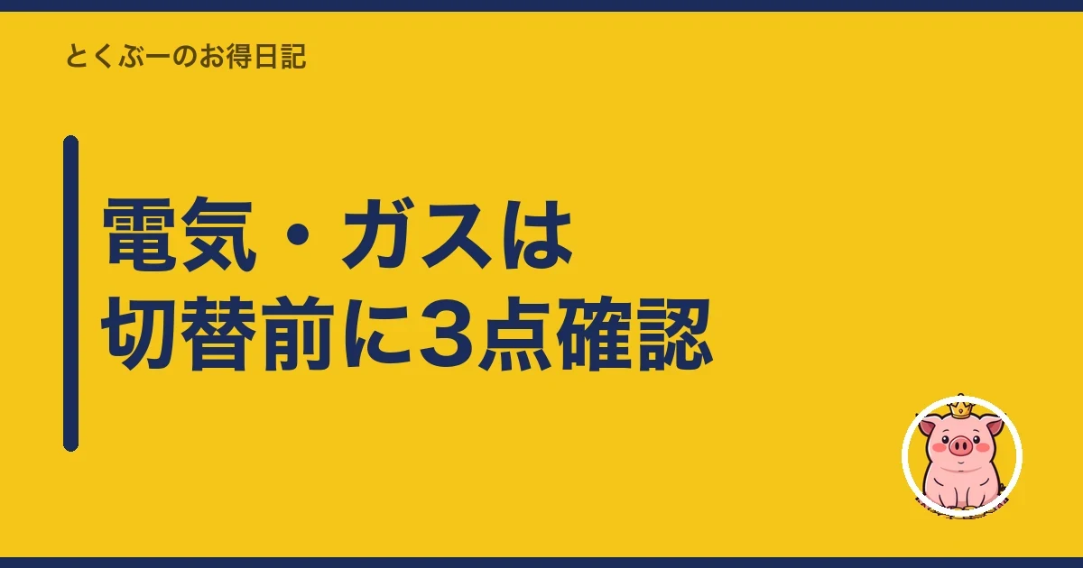 電気・ガスは切替前に3点確認｜とくぶー