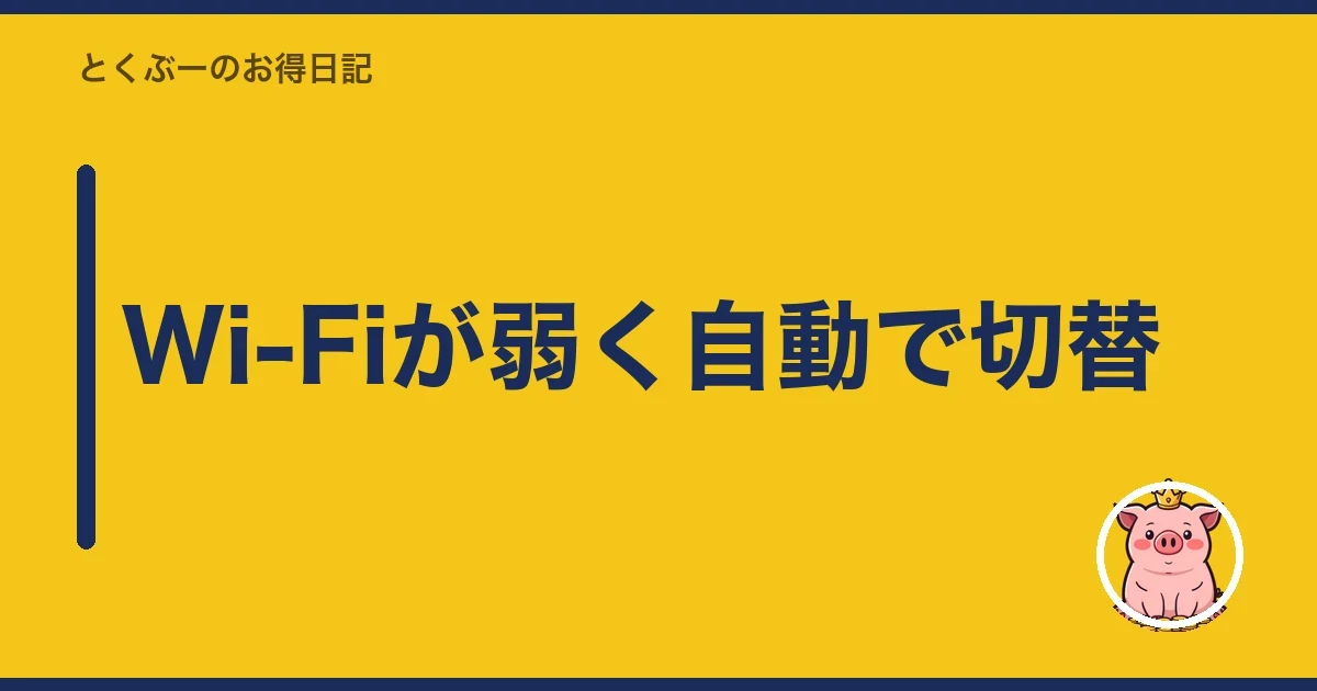 Wi-Fiが弱く自動で切替｜とくぶー