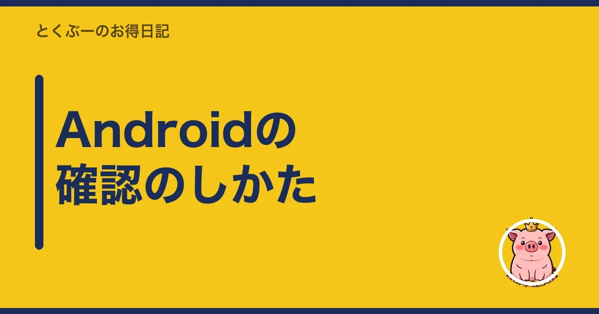 Androidの確認のしかた｜とくぶー