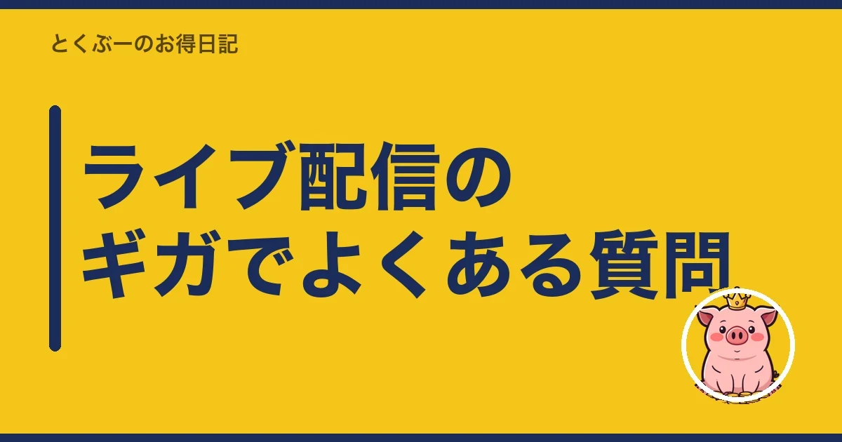 ライブ配信のギガでよくある質問|とくぶー