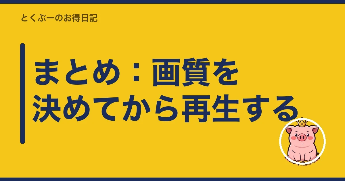 まとめ:画質を決めてから再生する|とくぶー