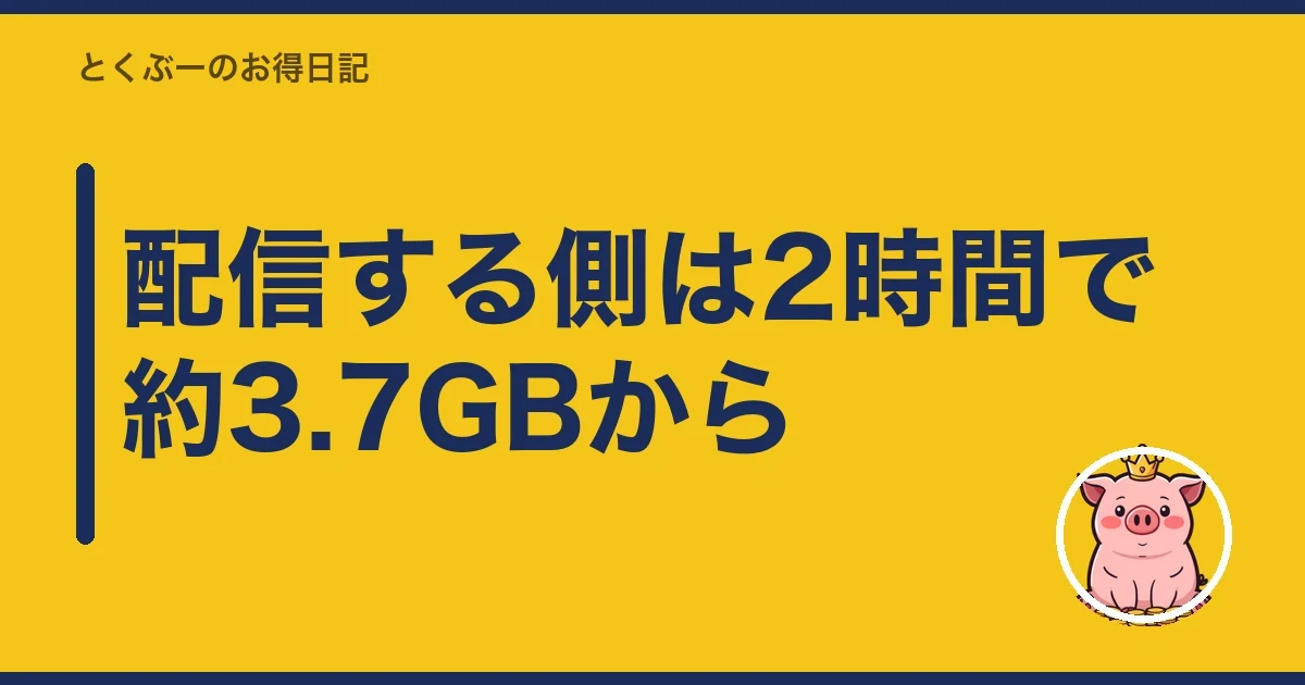 配信する側は2時間で約3.7GBから|とくぶー