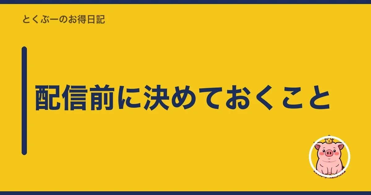 配信前に決めておくこと|とくぶー