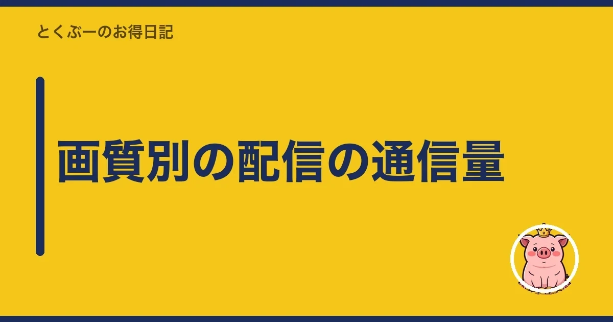 画質別の配信の通信量|とくぶー