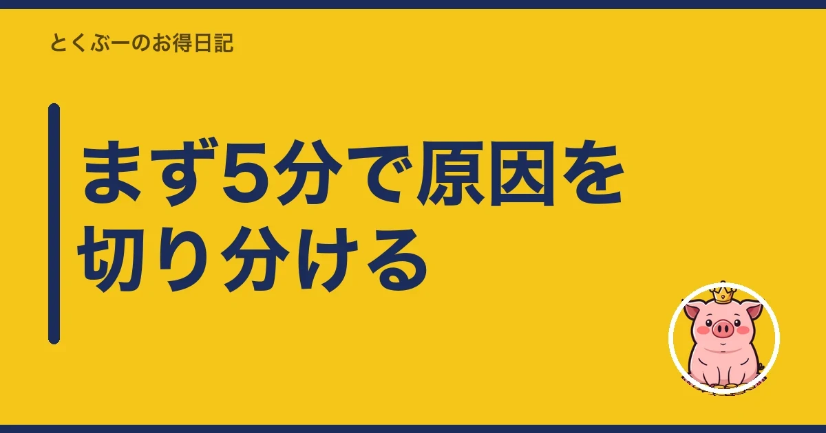 まず5分で原因を切り分ける|とくぶー