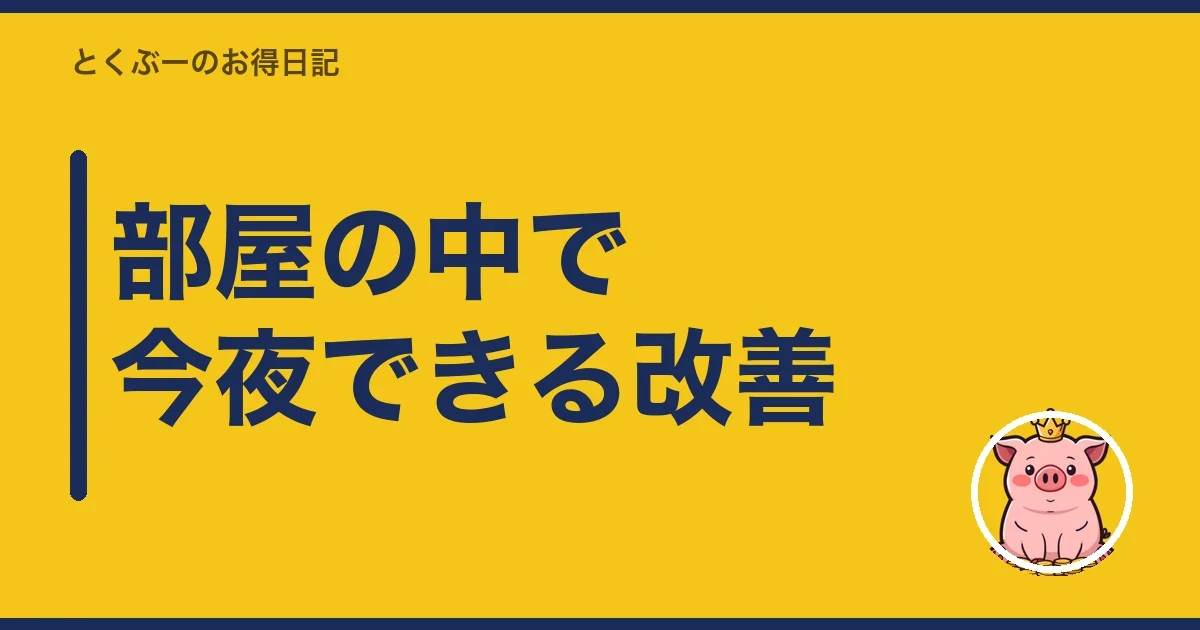 部屋の中で今夜できる改善|とくぶー