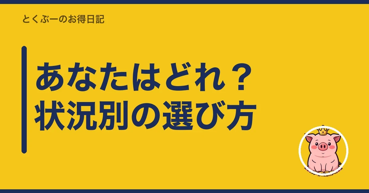 あなたはどれ?状況別の選び方|とくぶー