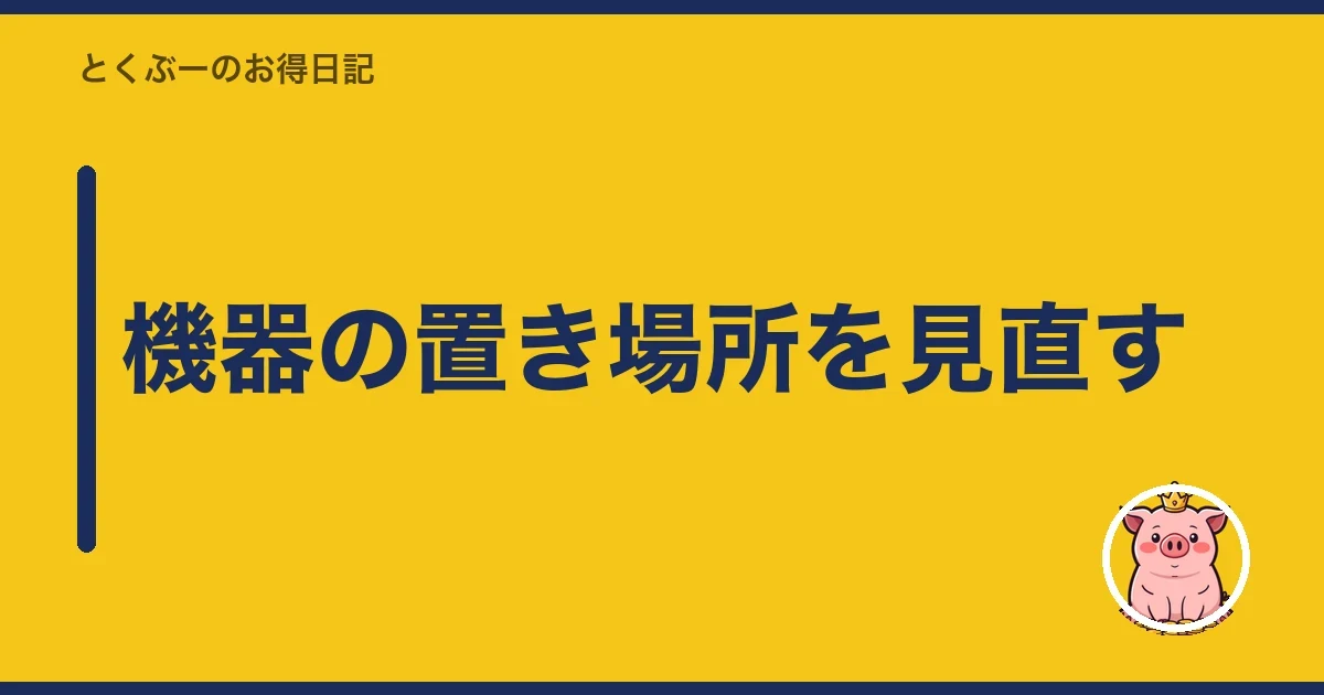 機器の置き場所を見直す|とくぶー