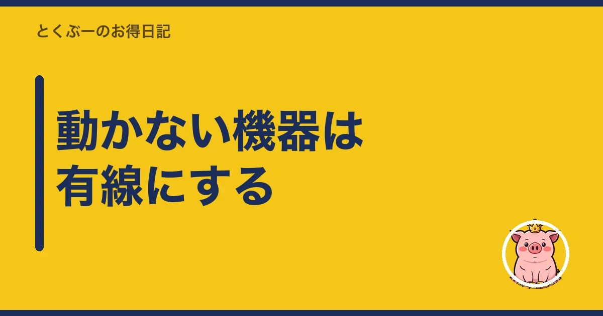 動かない機器は有線にする|とくぶー