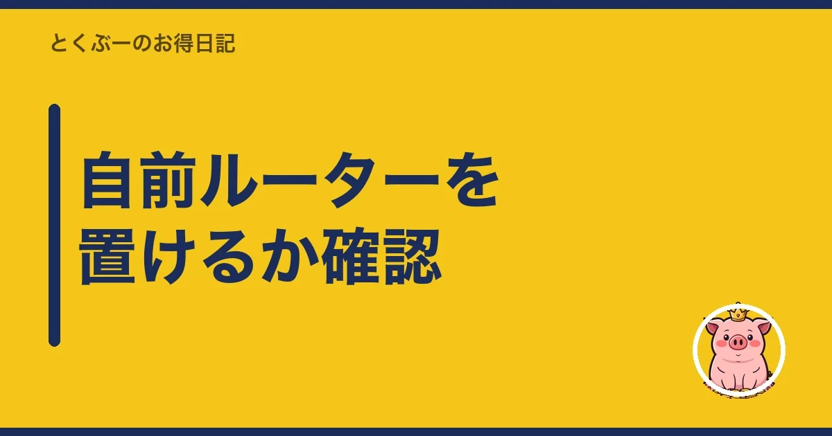 自前ルーターを置けるか確認|とくぶー
