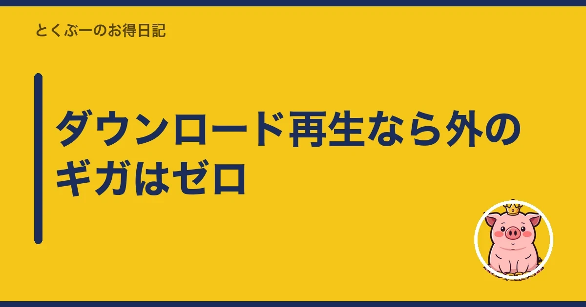ダウンロード再生なら外のギガはゼロ|とくぶー