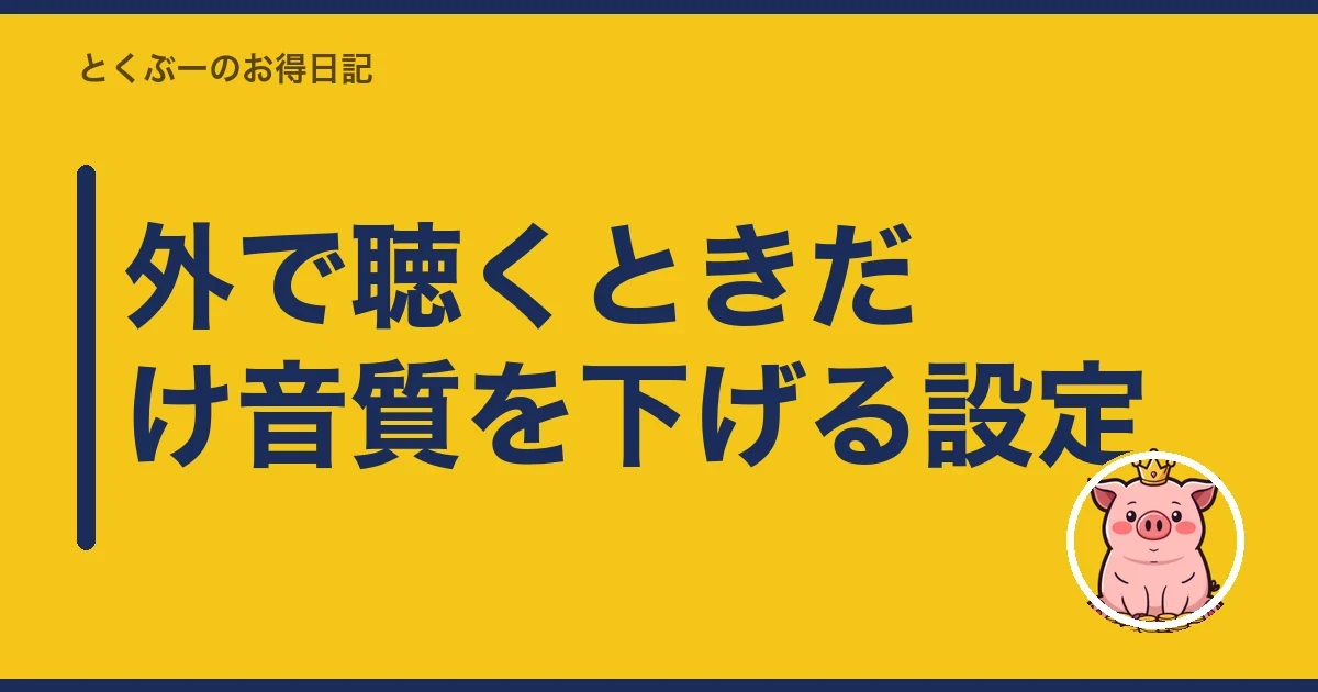 外で聴くときだけ音質を下げる設定|とくぶー