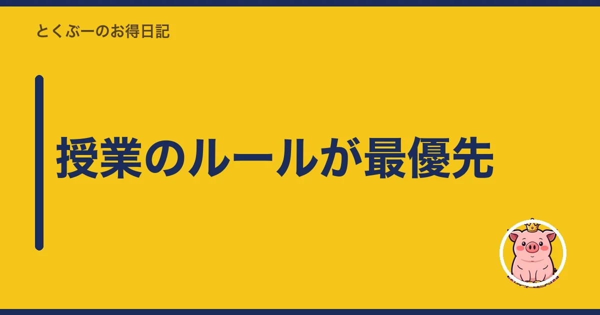 授業のルールが最優先｜とくぶー