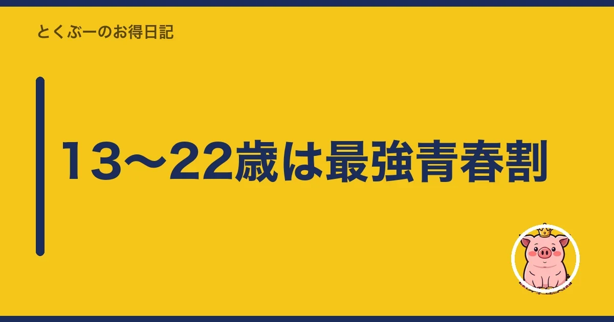 13〜22歳は最強青春割｜とくぶー