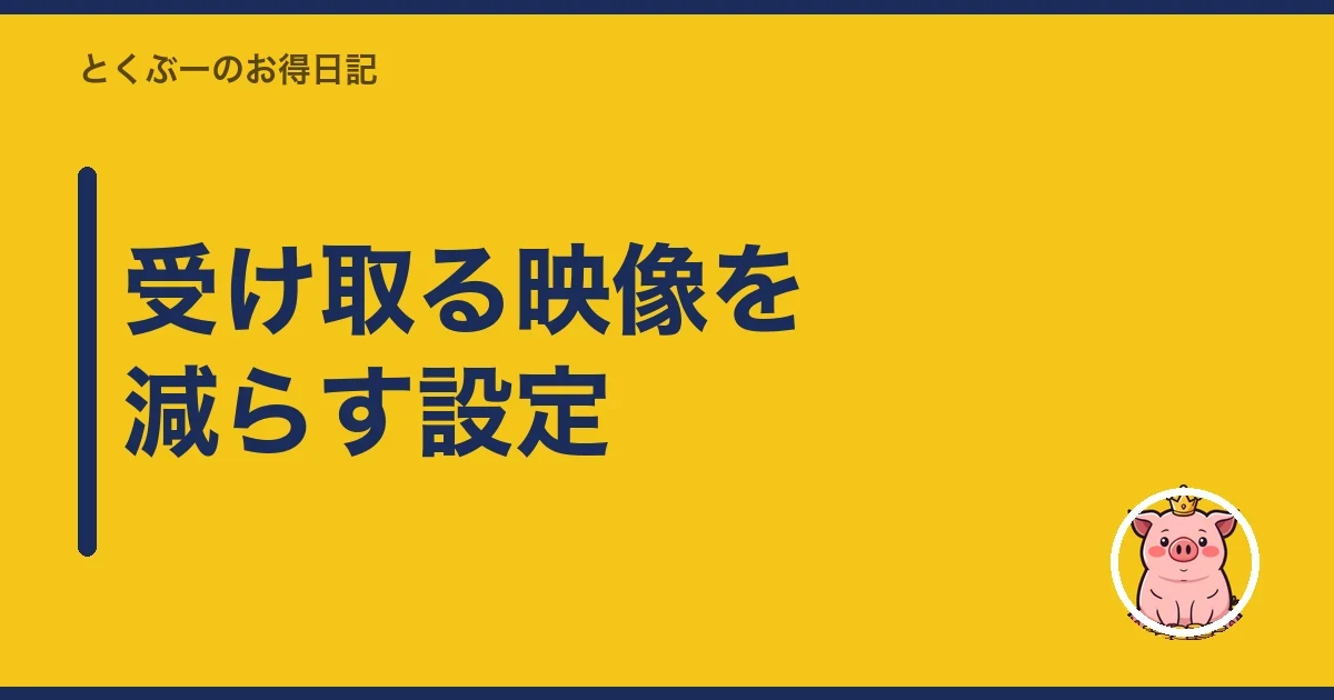 受け取る映像を減らす設定｜とくぶー