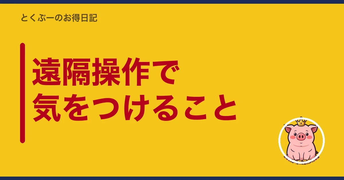遠隔操作で気をつけること｜とくぶー