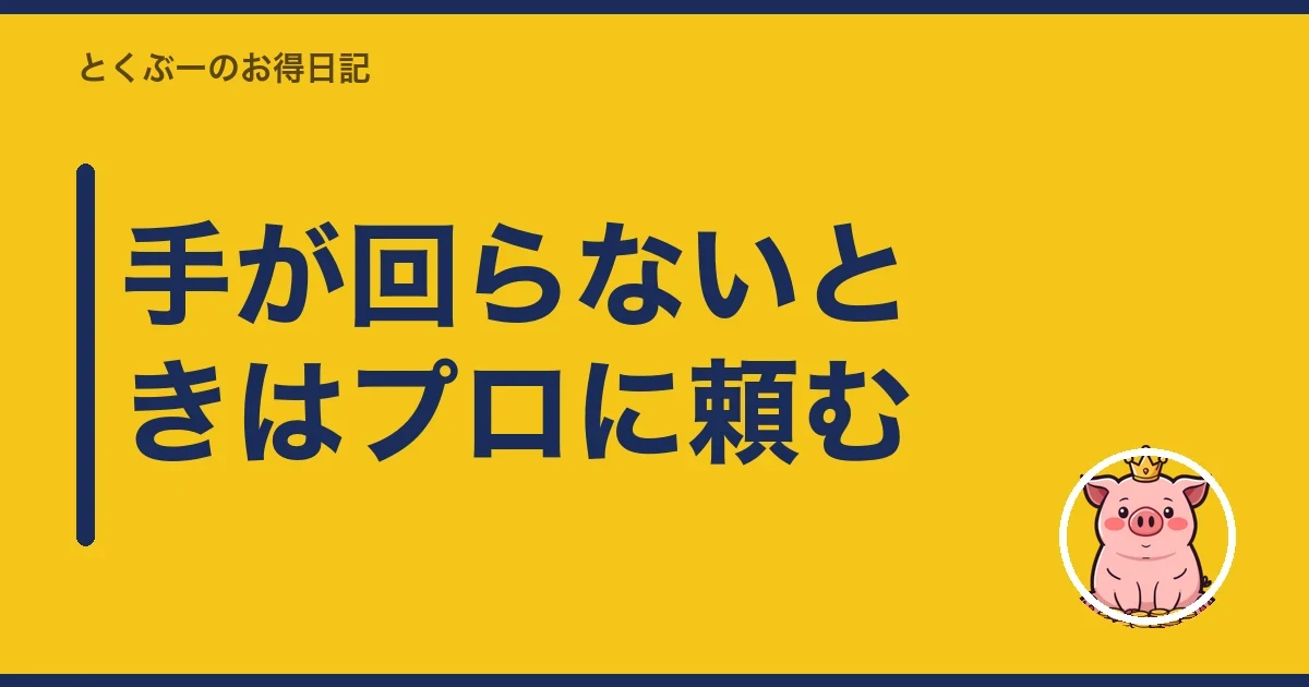 手が回らないときはプロに頼む｜とくぶー