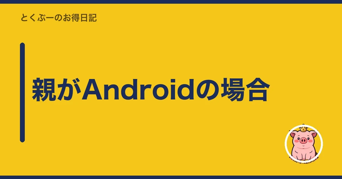 親がAndroidの場合｜とくぶー