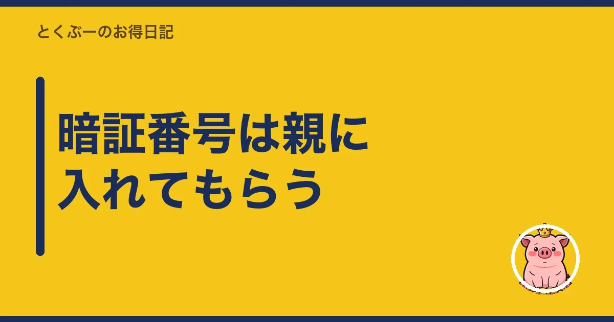 暗証番号は親に入れてもらう｜とくぶー