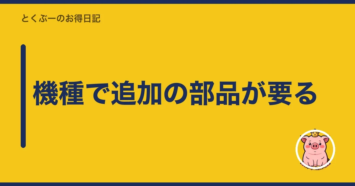 機種で追加の部品が要る｜とくぶー