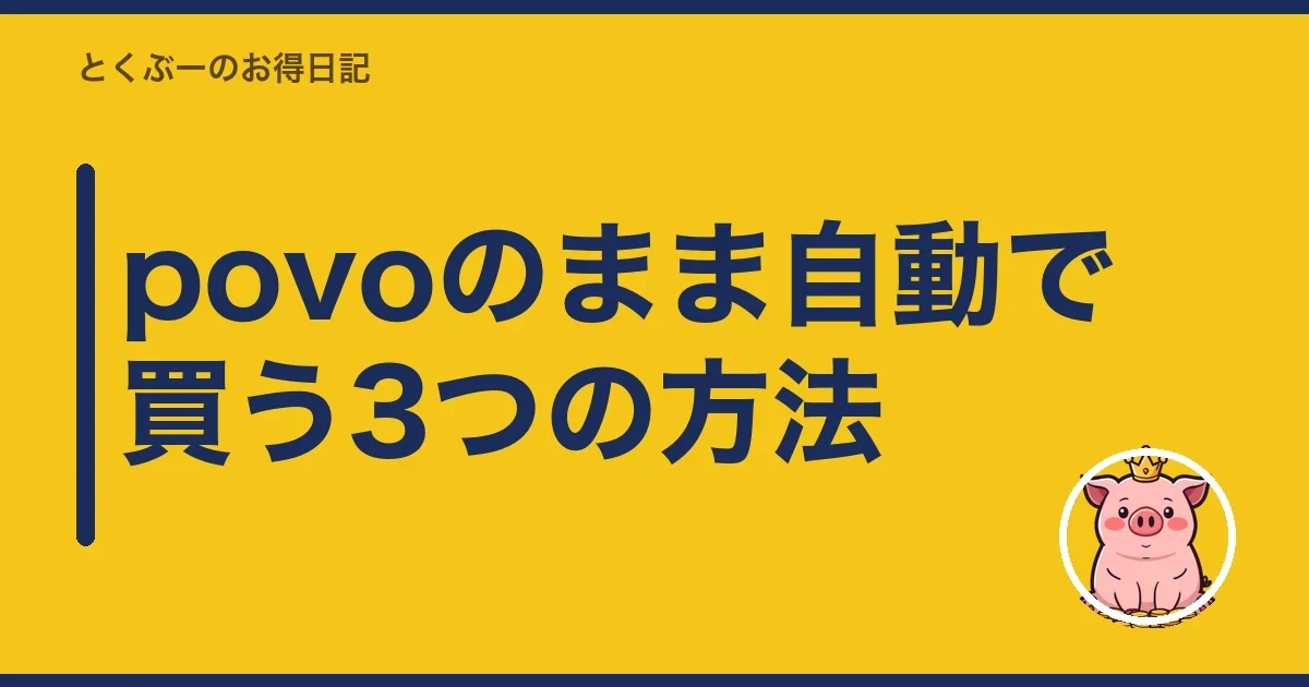 povoのまま自動で買う3つの方法|とくぶー