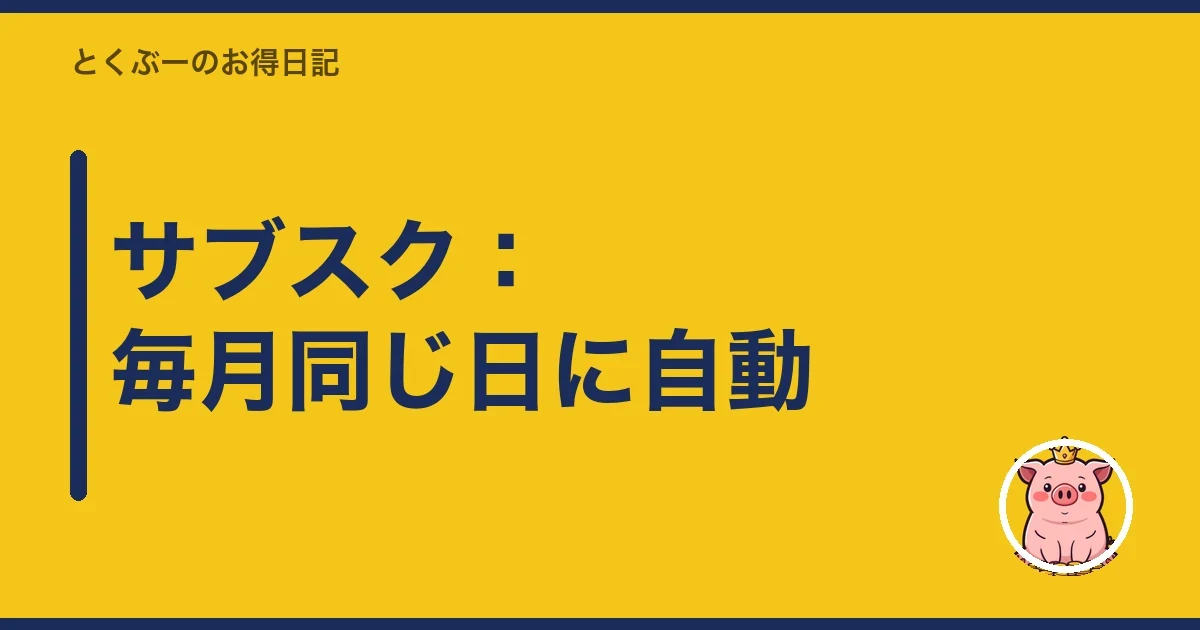 サブスク:毎月同じ日に自動|とくぶー
