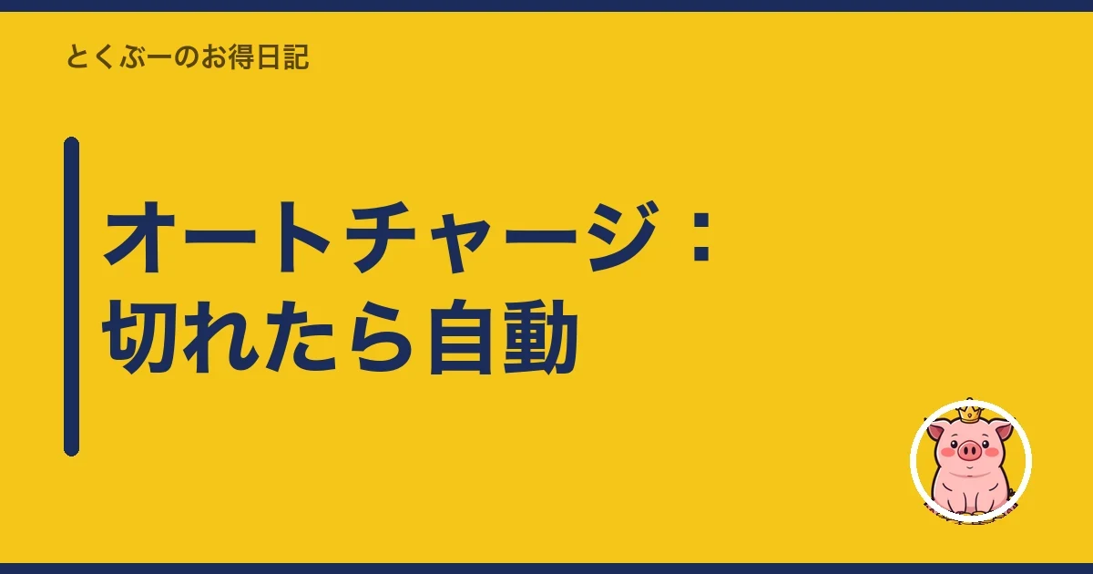 オートチャージ:切れたら自動|とくぶー