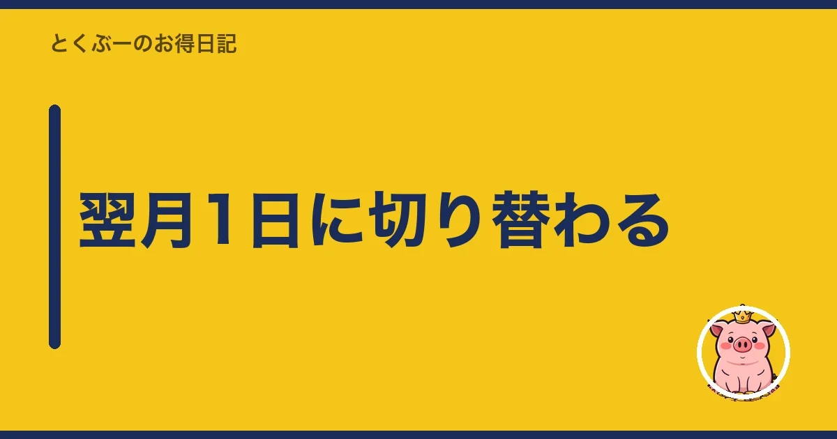翌月1日に切り替わる｜とくぶー