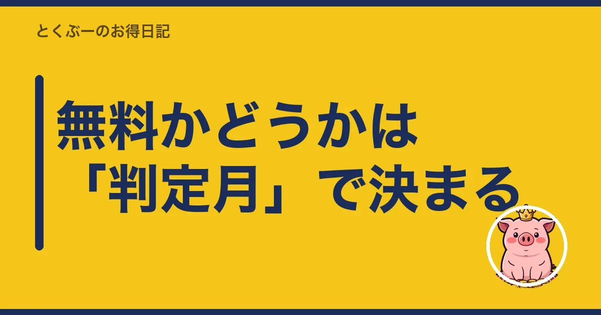 無料かどうかは「判定月」で決まる｜とくぶー
