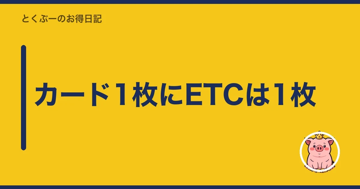 カード1枚にETCは1枚｜とくぶー