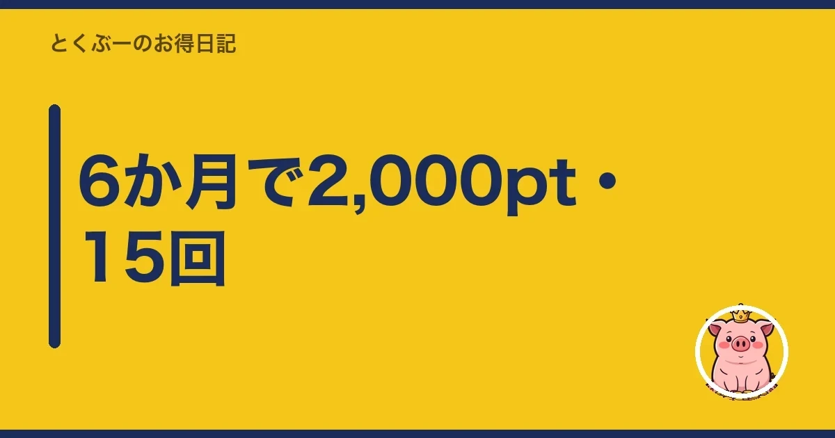 6か月で2,000pt・15回｜とくぶー