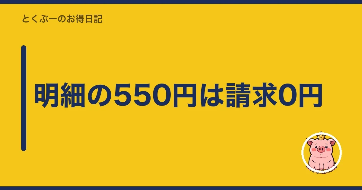 明細の550円は請求0円｜とくぶー