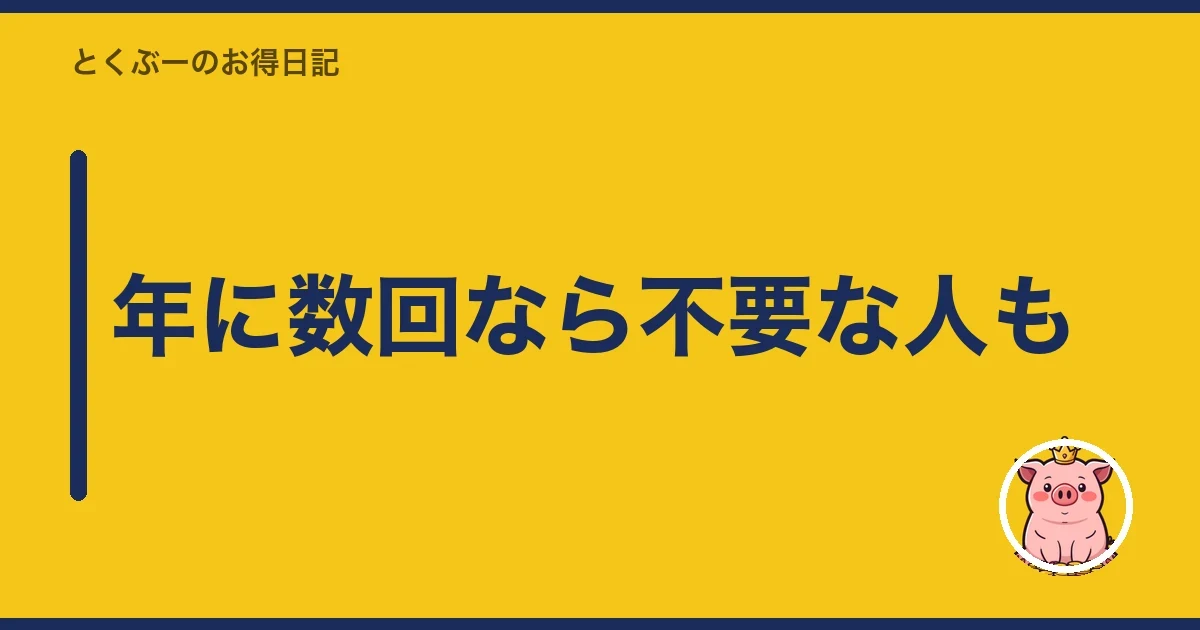 年に数回なら不要な人も｜とくぶー