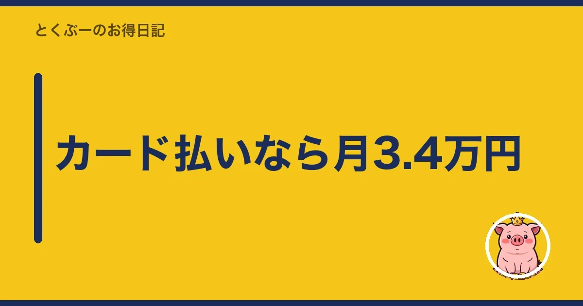 カード払いなら月3.4万円｜とくぶー