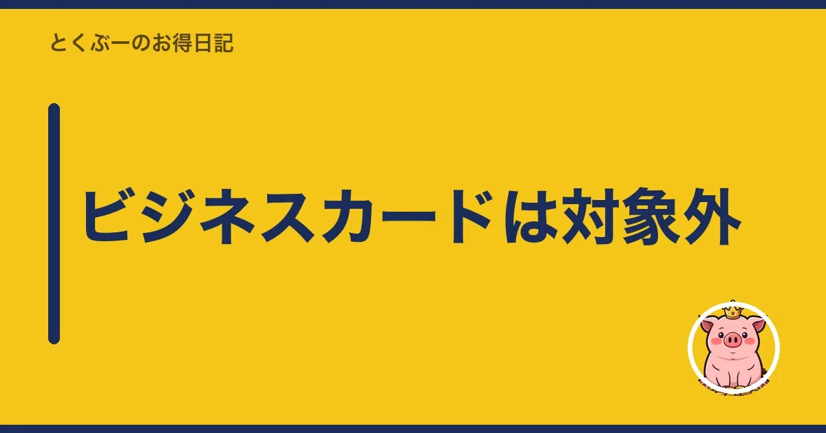 ビジネスカードは対象外｜とくぶー