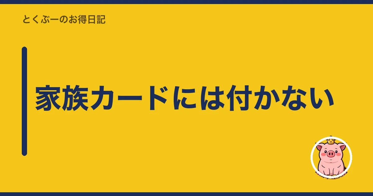 家族カードには付かない｜とくぶー