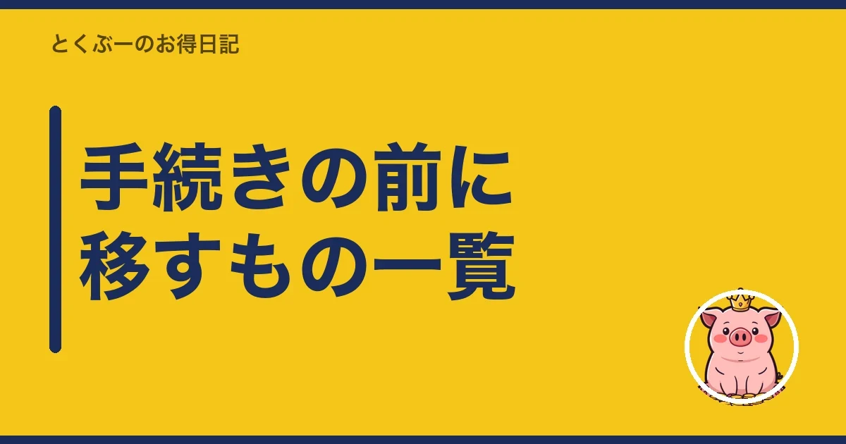 手続きの前に移すもの一覧｜とくぶー