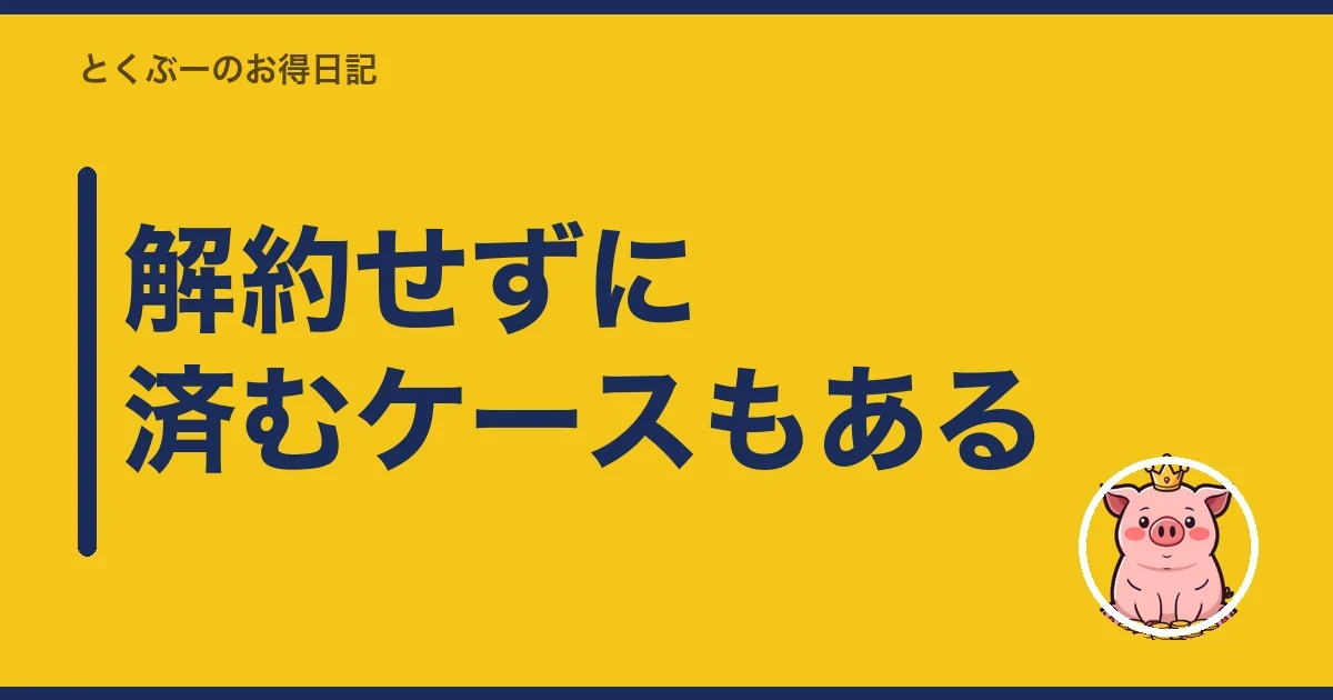 解約せずに済むケースもある｜とくぶー