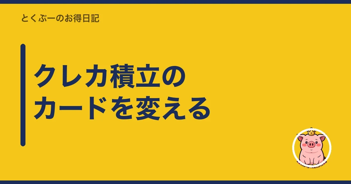 クレカ積立のカードを変える｜とくぶー