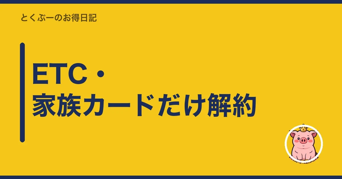 ETC・家族カードだけ解約｜とくぶー